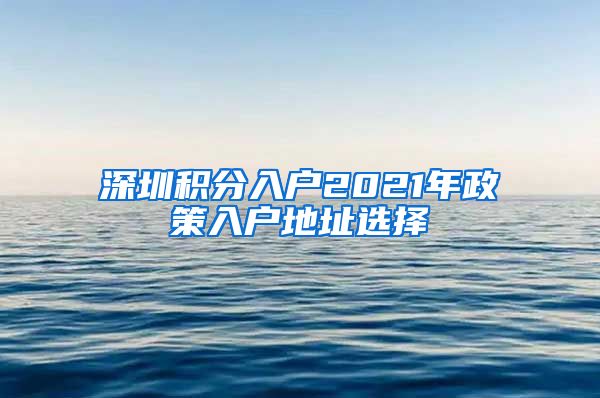 深圳积分入户2021年政策入户地址选择