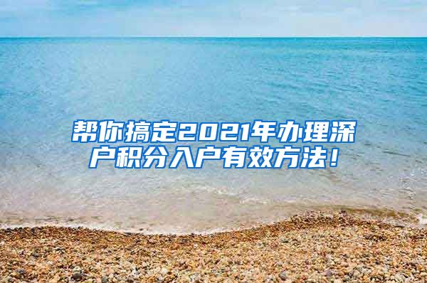 帮你搞定2021年办理深户积分入户有效方法！