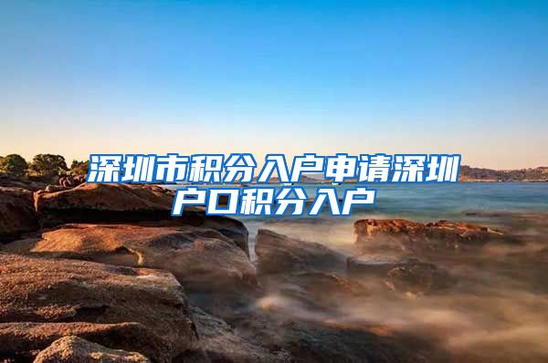 深圳市积分入户申请深圳户口积分入户