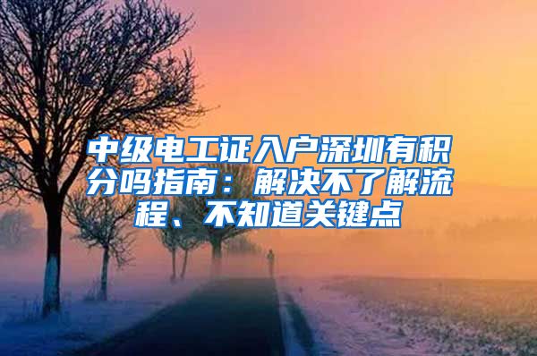 中级电工证入户深圳有积分吗指南：解决不了解流程、不知道关键点