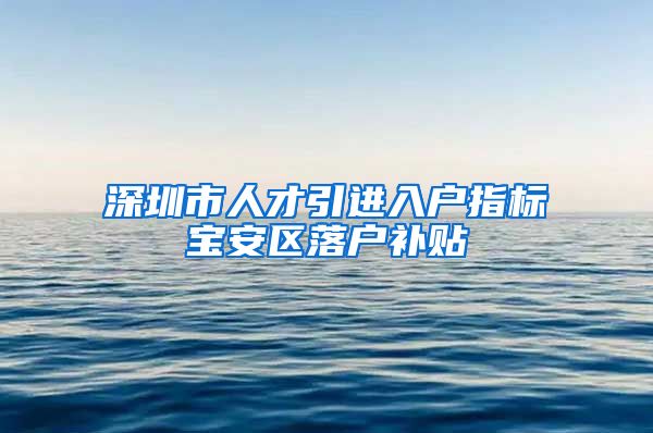 深圳市人才引进入户指标宝安区落户补贴