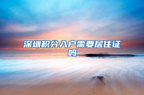 深圳积分入户需要居住证吗