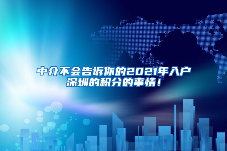 中介不会告诉你的2021年入户深圳的积分的事情！