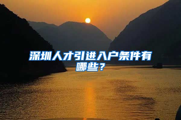 深圳人才引进入户条件有哪些？
