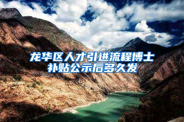 龙华区人才引进流程博士补贴公示后多久发
