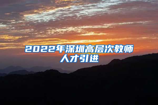 2022年深圳高层次教师人才引进