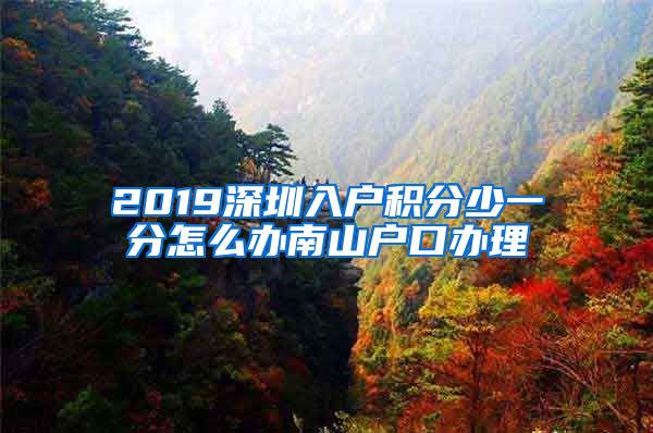 2019深圳入户积分少一分怎么办南山户口办理