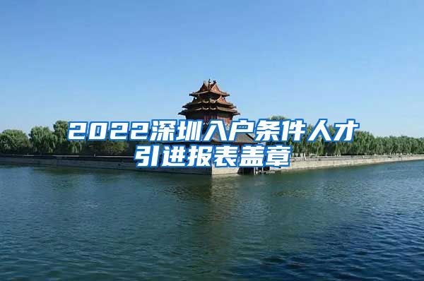 2022深圳入户条件人才引进报表盖章