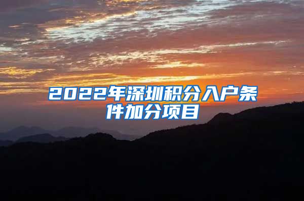 2022年深圳积分入户条件加分项目