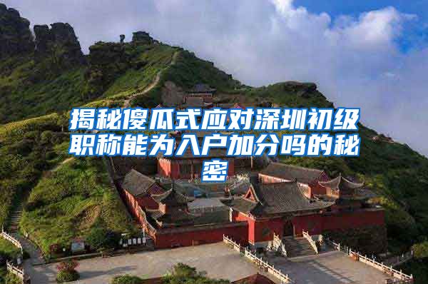 揭秘傻瓜式应对深圳初级职称能为入户加分吗的秘密