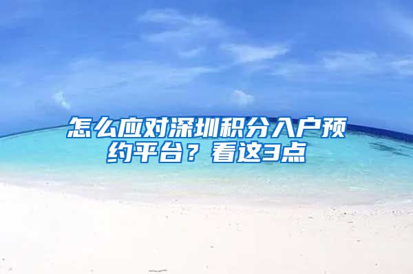 怎么应对深圳积分入户预约平台？看这3点
