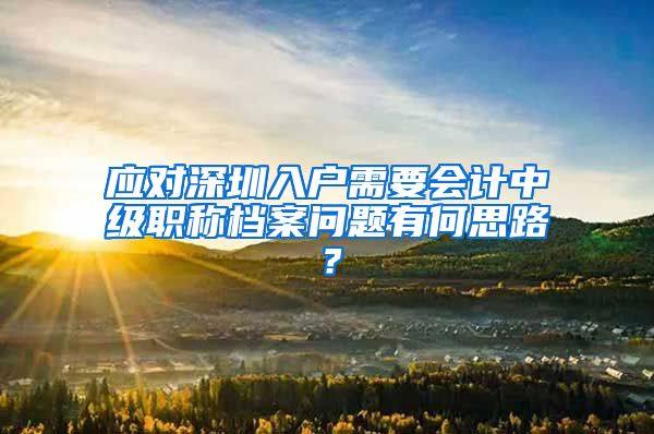 应对深圳入户需要会计中级职称档案问题有何思路？