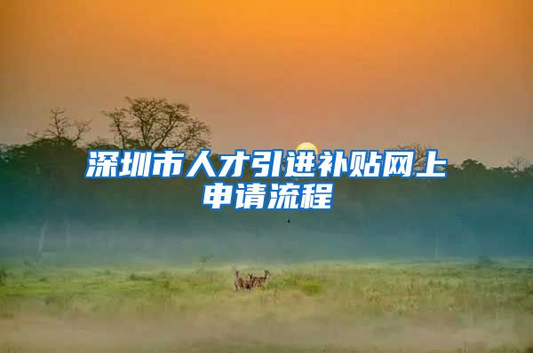 深圳市人才引进补贴网上申请流程