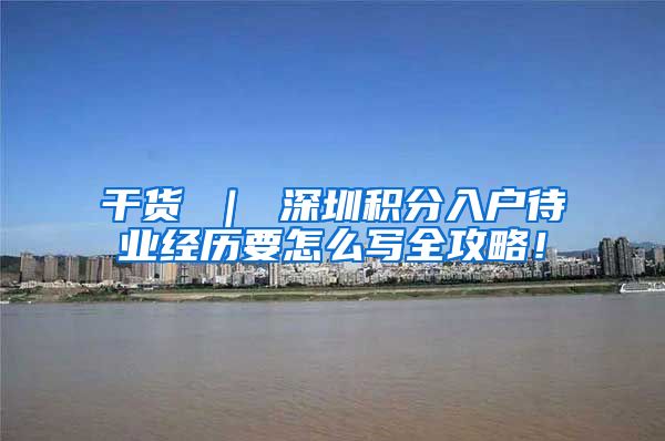 干货 ｜ 深圳积分入户待业经历要怎么写全攻略！
