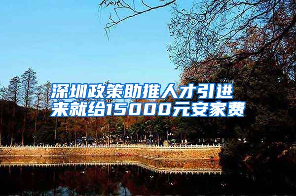 深圳政策助推人才引进 来就给15000元安家费
