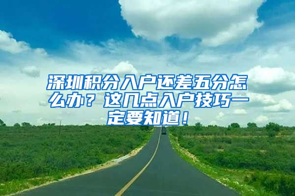 深圳积分入户还差五分怎么办？这几点入户技巧一定要知道！