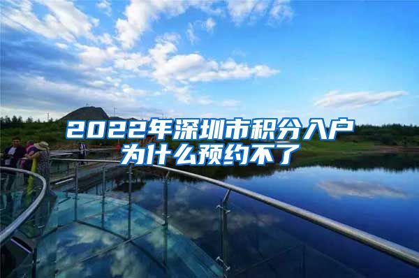 2022年深圳市积分入户为什么预约不了
