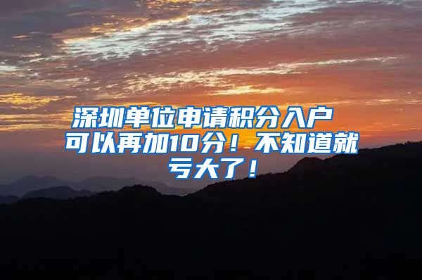 深圳单位申请积分入户 可以再加10分！不知道就亏大了！