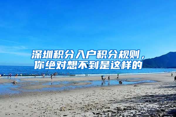 深圳积分入户积分规则，你绝对想不到是这样的