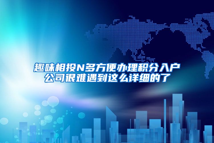 趣味相投N多方便办理积分入户公司很难遇到这么详细的了