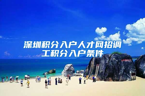 深圳积分入户人才网招调工积分入户条件