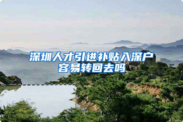 深圳人才引进补贴入深户容易转回去吗