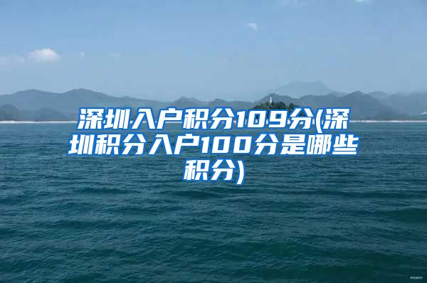 深圳入户积分109分(深圳积分入户100分是哪些积分)