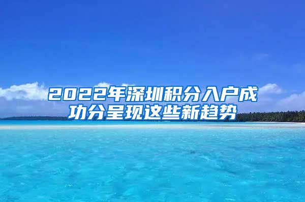 2022年深圳积分入户成功分呈现这些新趋势