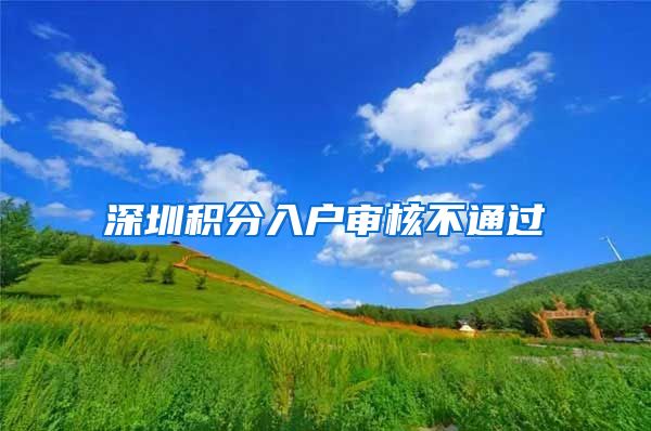 深圳积分入户审核不通过