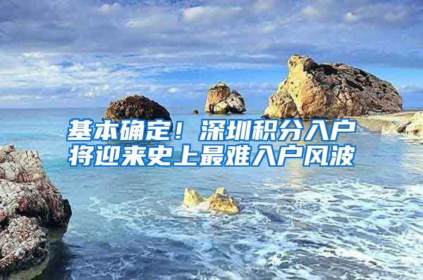 基本确定！深圳积分入户将迎来史上最难入户风波