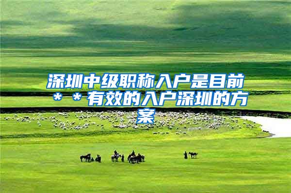 深圳中级职称入户是目前＊＊有效的入户深圳的方案