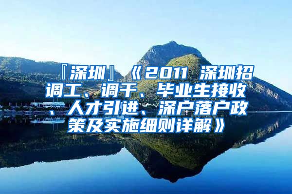 『深圳』《2011 深圳招调工、调干、毕业生接收、人才引进、深户落户政策及实施细则详解》