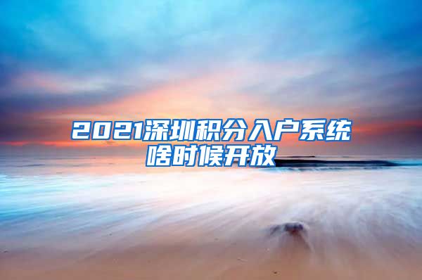 2021深圳积分入户系统啥时候开放