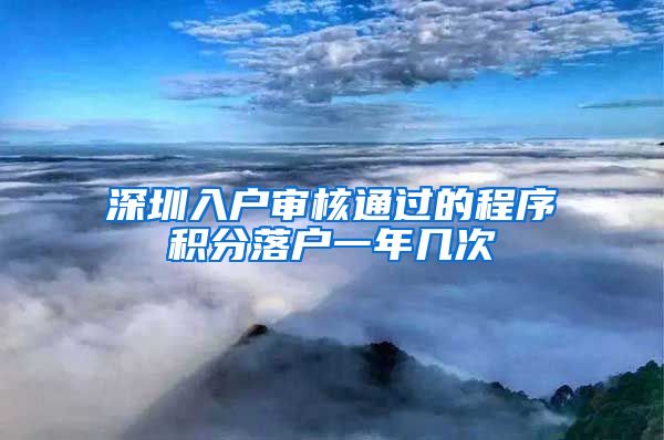 深圳入户审核通过的程序积分落户一年几次