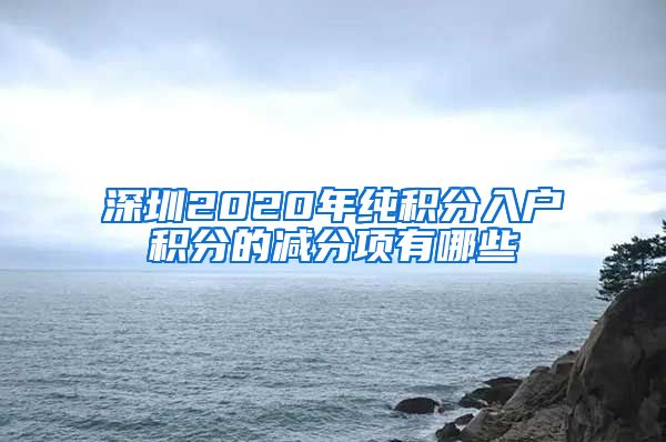 深圳2020年纯积分入户积分的减分项有哪些