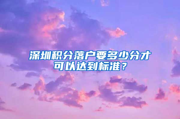 深圳积分落户要多少分才可以达到标准？