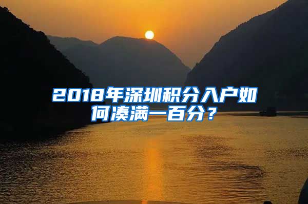 2018年深圳积分入户如何凑满一百分？