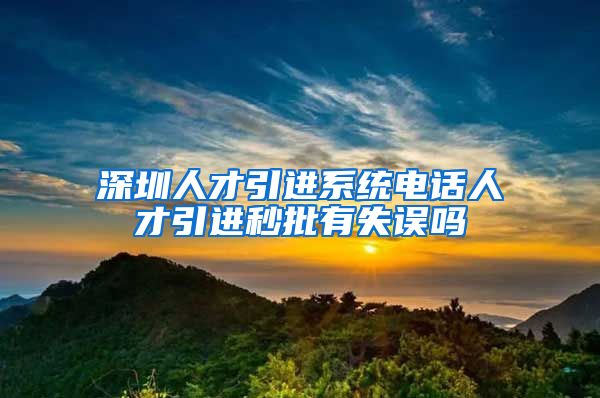 深圳人才引进系统电话人才引进秒批有失误吗