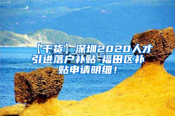 【干货】深圳2020人才引进落户补贴-福田区补贴申请明细！