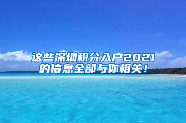 这些深圳积分入户2021的信息全部与你相关！