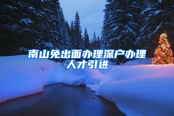 南山免出面办理深户办理人才引进