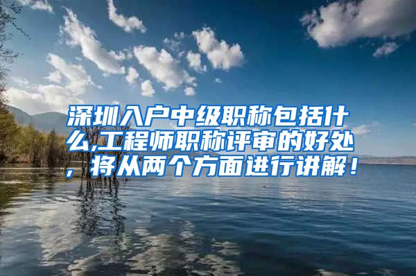 深圳入户中级职称包括什么,工程师职称评审的好处，将从两个方面进行讲解！