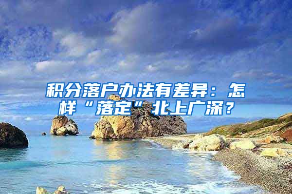 积分落户办法有差异：怎样“落定”北上广深？