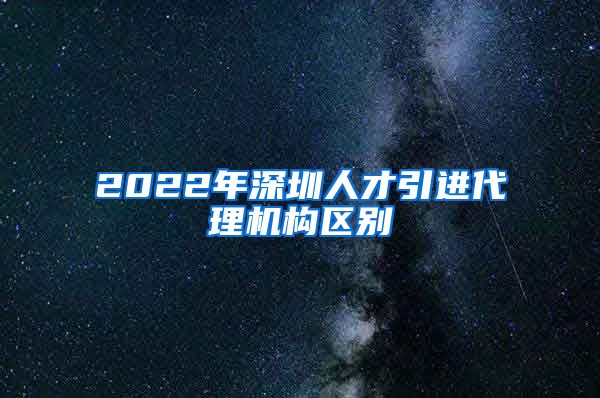 2022年深圳人才引进代理机构区别