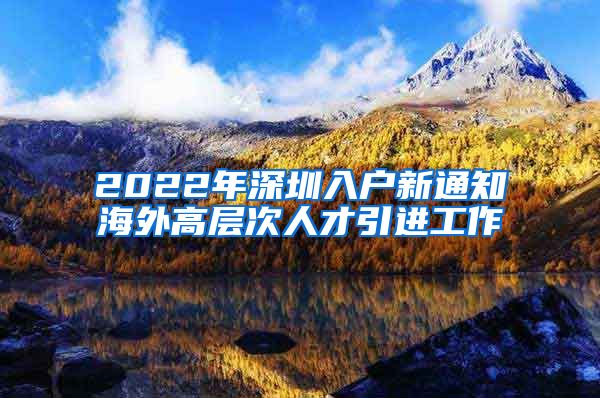 2022年深圳入户新通知海外高层次人才引进工作