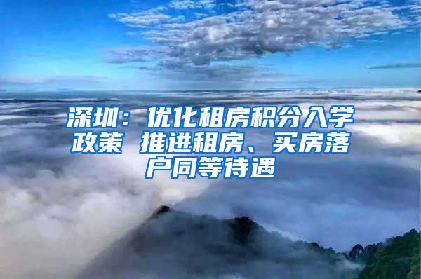 深圳：优化租房积分入学政策 推进租房、买房落户同等待遇