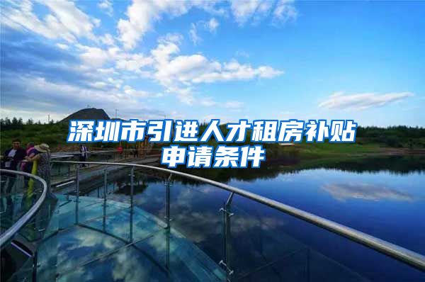深圳市引进人才租房补贴申请条件