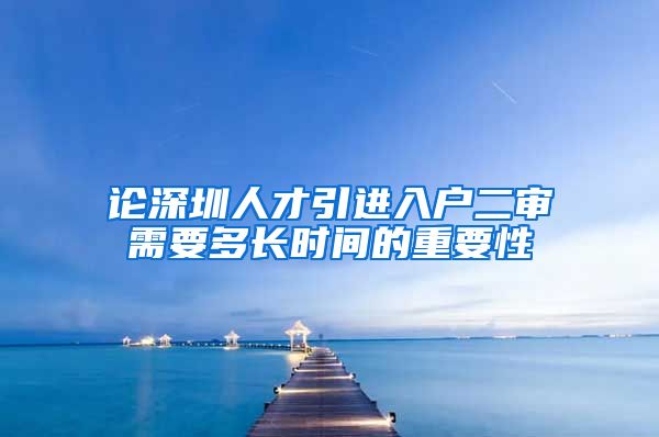 论深圳人才引进入户二审需要多长时间的重要性