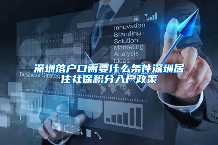深圳落户口需要什么条件深圳居住社保积分入户政策
