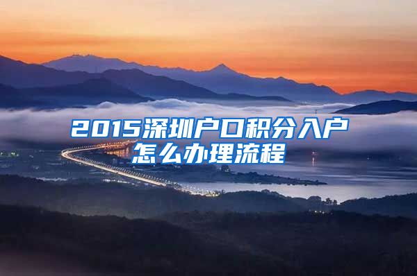 2015深圳户口积分入户怎么办理流程